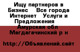 Ищу партнеров в Бизнес  - Все города Интернет » Услуги и Предложения   . Амурская обл.,Магдагачинский р-н